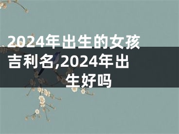 2024年出生的女孩吉利名,2024年出生好吗