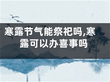 寒露节气能祭祀吗,寒露可以办喜事吗