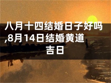 八月十四结婚日子好吗,8月14日结婚黄道吉日