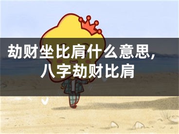 劫财坐比肩什么意思,八字劫财比肩