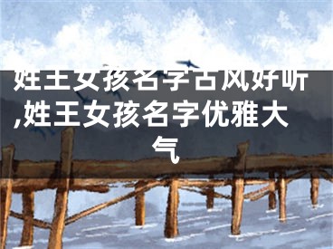 姓王女孩名字古风好听,姓王女孩名字优雅大气