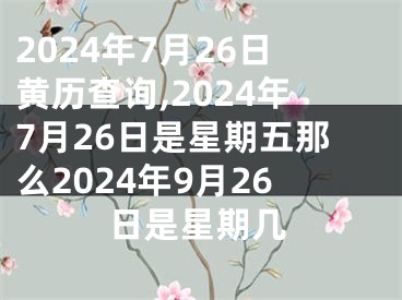 2024年7月26日黄历查询,2024年7月26日是星期五那么2024年9月26日是星期几