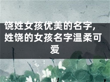 饶姓女孩优美的名字,姓饶的女孩名字温柔可爱