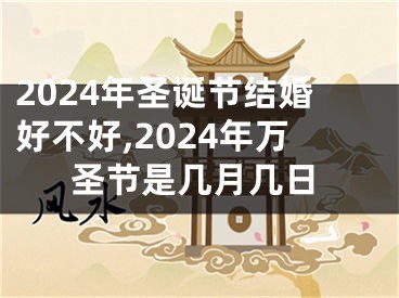 2024年圣诞节结婚好不好,2024年万圣节是几月几日