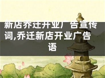 新店乔迁开业广告宣传词,乔迁新店开业广告语