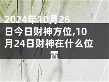 2024年10月26日今日财神方位,10月24日财神在什么位置