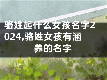 骆姓起什么女孩名字2024,骆姓女孩有涵养的名字