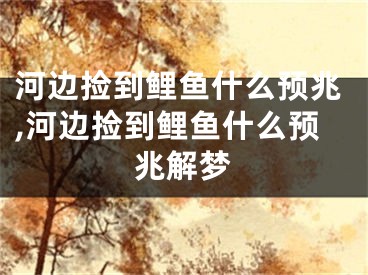 河边捡到鲤鱼什么预兆,河边捡到鲤鱼什么预兆解梦