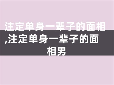 注定单身一辈子的面相,注定单身一辈子的面相男