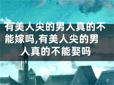 有美人尖的男人真的不能嫁吗,有美人尖的男人真的不能娶吗