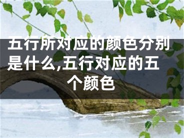 五行所对应的颜色分别是什么,五行对应的五个颜色