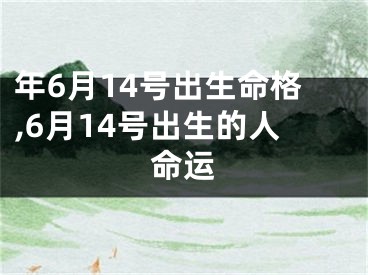 年6月14号出生命格,6月14号出生的人命运