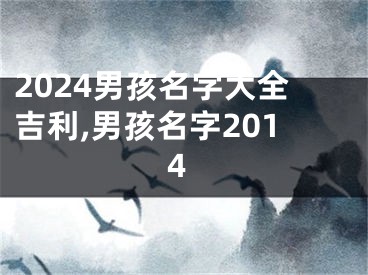 2024男孩名字大全吉利,男孩名字2014