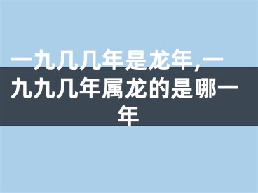 一九几几年是龙年,一九九几年属龙的是哪一年