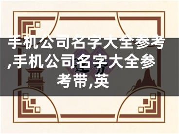 手机公司名字大全参考,手机公司名字大全参考带,英