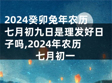 2024癸卯兔年农历七月初九日是理发好日子吗,2024年农历七月初一