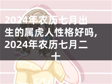 2024年农历七月出生的属虎人性格好吗,2024年农历七月二十