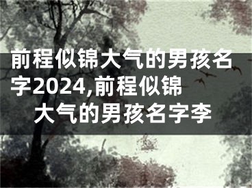 前程似锦大气的男孩名字2024,前程似锦大气的男孩名字李
