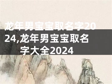 龙年男宝宝取名字2024,龙年男宝宝取名字大全2024