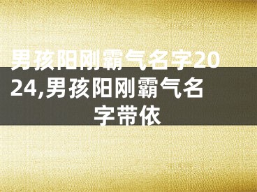 男孩阳刚霸气名字2024,男孩阳刚霸气名字带依