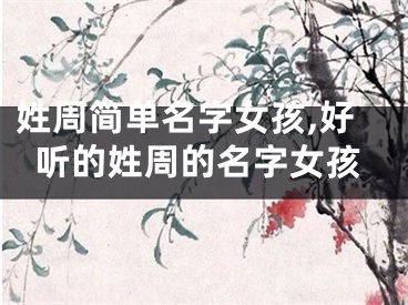 姓周简单名字女孩,好听的姓周的名字女孩