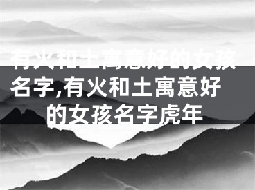 有火和土寓意好的女孩名字,有火和土寓意好的女孩名字虎年