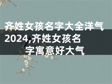 齐姓女孩名字大全洋气2024,齐姓女孩名字寓意好大气