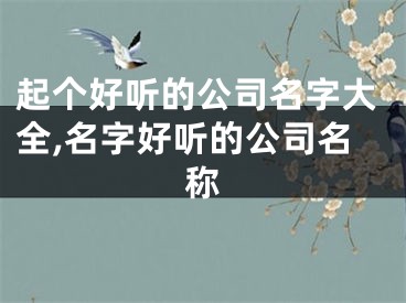 起个好听的公司名字大全,名字好听的公司名称