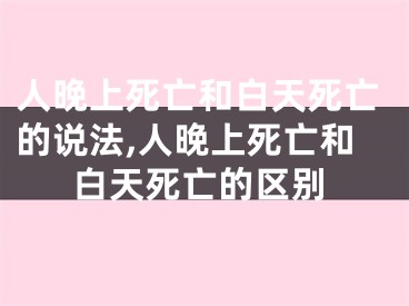 人晚上死亡和白天死亡的说法,人晚上死亡和白天死亡的区别
