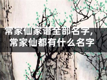常家仙家谱全部名字,常家仙都有什么名字
