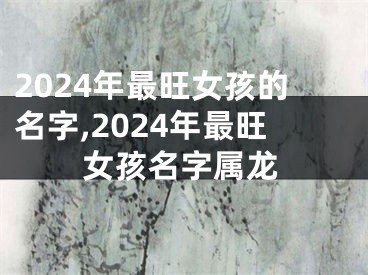 2024年最旺女孩的名字,2024年最旺女孩名字属龙