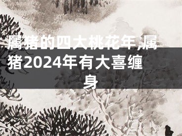 属猪的四大桃花年,属猪2024年有大喜缠身