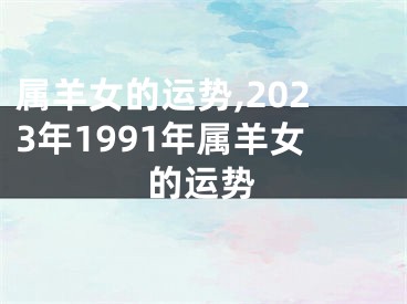 属羊女的运势,2023年1991年属羊女的运势