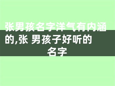 张男孩名字洋气有内涵的,张 男孩子好听的名字