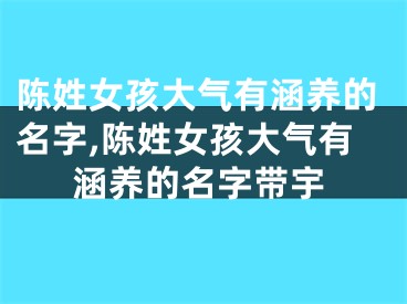 陈姓女孩大气有涵养的名字,陈姓女孩大气有涵养的名字带宇