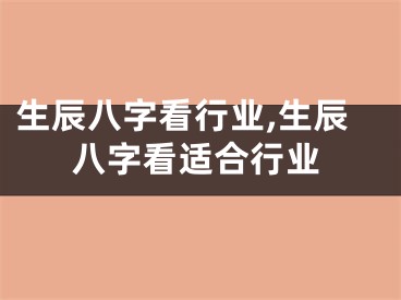 生辰八字看行业,生辰八字看适合行业