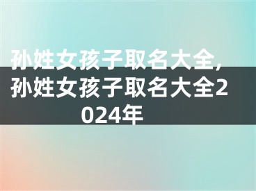 孙姓女孩子取名大全,孙姓女孩子取名大全2024年