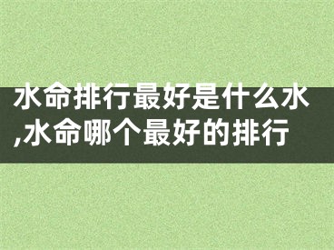 水命排行最好是什么水,水命哪个最好的排行