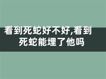 看到死蛇好不好,看到死蛇能埋了他吗