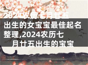 2024农历七月廿五出生的女宝宝最佳起名整理,2024农历七月廿五出生的宝宝