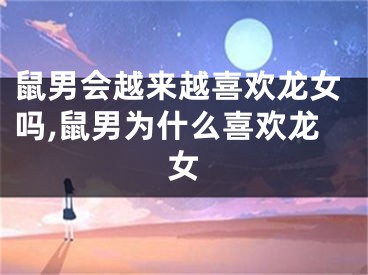 鼠男会越来越喜欢龙女吗,鼠男为什么喜欢龙女