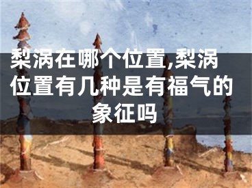 梨涡在哪个位置,梨涡位置有几种是有福气的象征吗