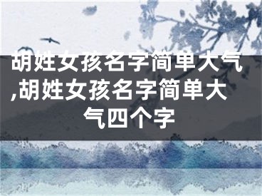 胡姓女孩名字简单大气,胡姓女孩名字简单大气四个字