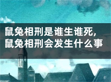 鼠兔相刑是谁生谁死,鼠兔相刑会发生什么事