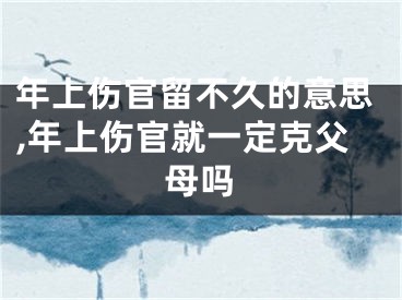 年上伤官留不久的意思,年上伤官就一定克父母吗