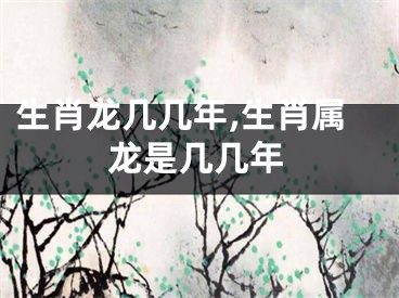 生肖龙几几年,生肖属龙是几几年