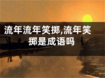 流年流年笑掷,流年笑掷是成语吗