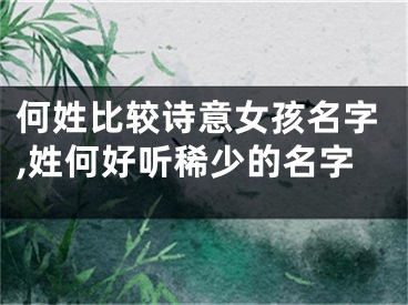 何姓比较诗意女孩名字,姓何好听稀少的名字