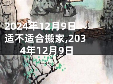 2024年12月9日适不适合搬家,2034年12月9日