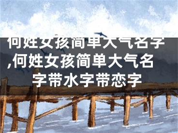 何姓女孩简单大气名字,何姓女孩简单大气名字带水字带恋字